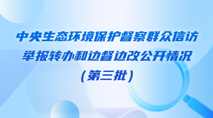 中央生态环境保护督察群众信访举报转办和边督边改公开情况（第三批）